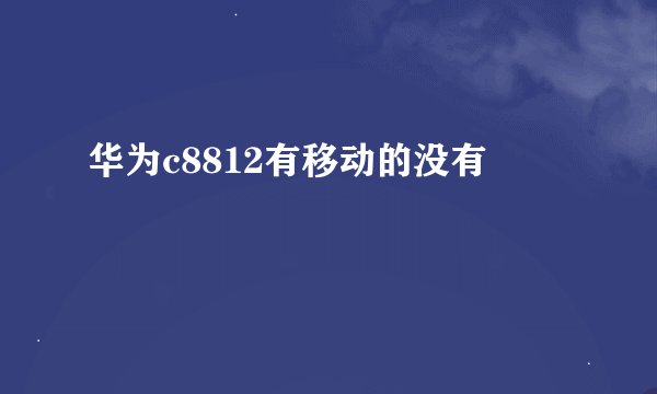华为c8812有移动的没有