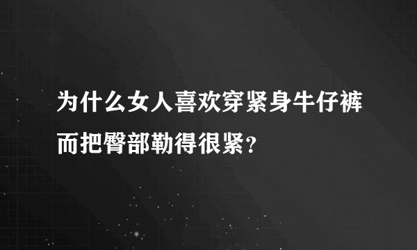 为什么女人喜欢穿紧身牛仔裤而把臀部勒得很紧？