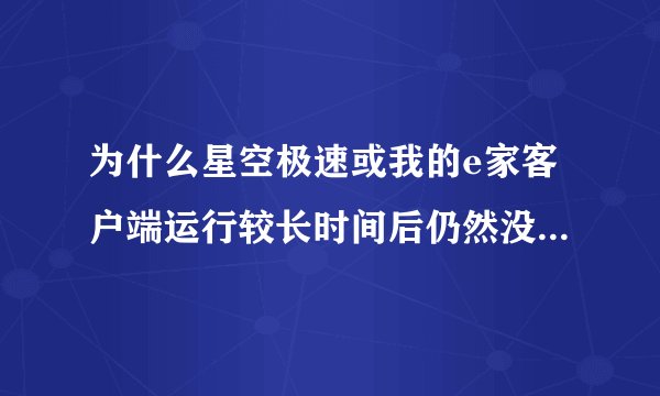 为什么星空极速或我的e家客户端运行较长时间后仍然没有升级提示？