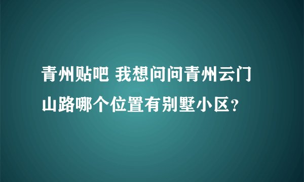 青州贴吧 我想问问青州云门山路哪个位置有别墅小区？
