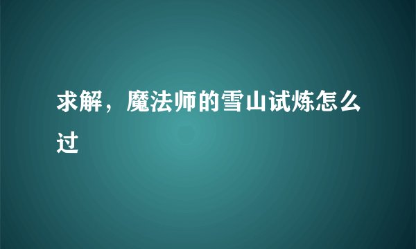 求解，魔法师的雪山试炼怎么过