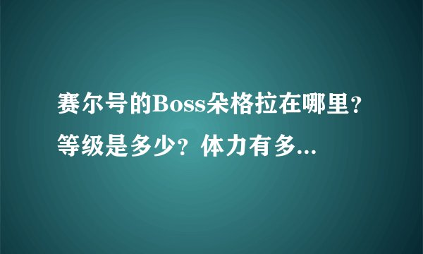 赛尔号的Boss朵格拉在哪里？等级是多少？体力有多少？是几星级的Boss？