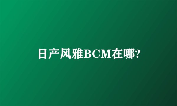 日产风雅BCM在哪?