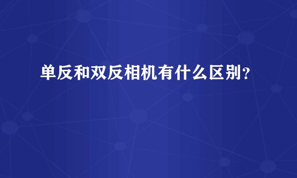 单反和双反相机有什么区别？