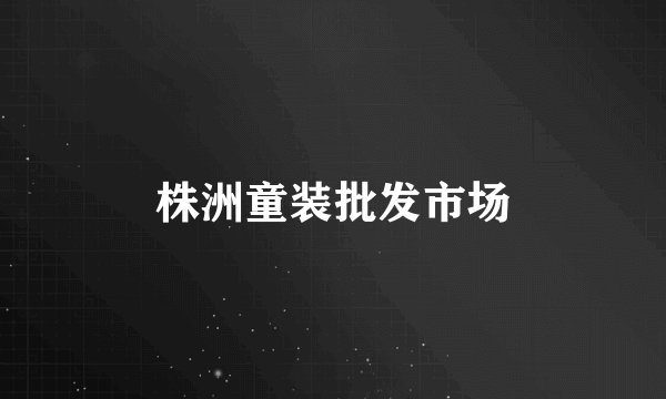 株洲童装批发市场