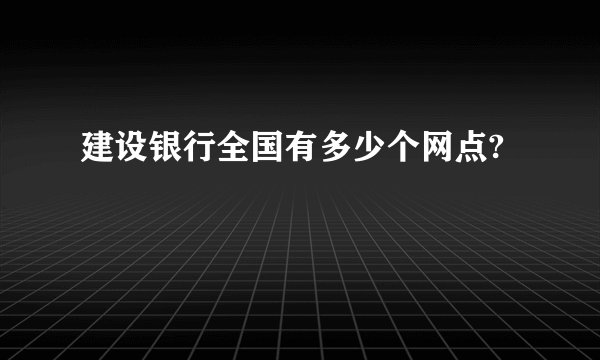 建设银行全国有多少个网点?