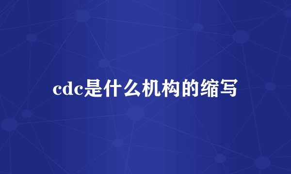 cdc是什么机构的缩写