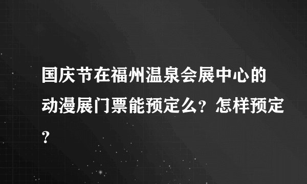 国庆节在福州温泉会展中心的动漫展门票能预定么？怎样预定？