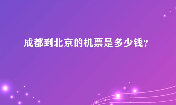 成都到北京的机票是多少钱？