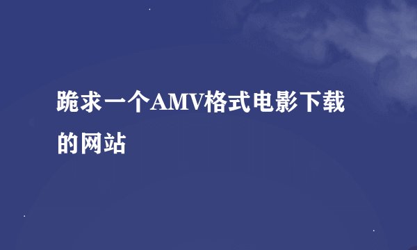 跪求一个AMV格式电影下载的网站