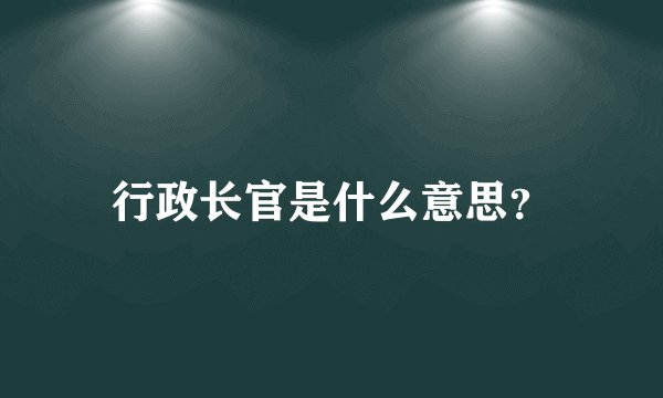 行政长官是什么意思？