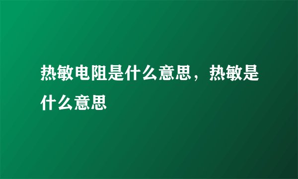 热敏电阻是什么意思，热敏是什么意思