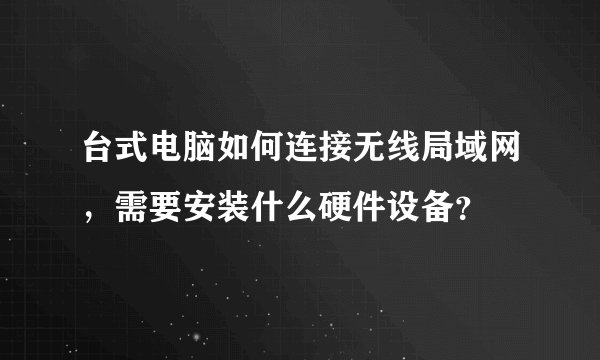 台式电脑如何连接无线局域网，需要安装什么硬件设备？