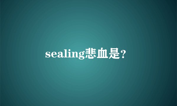 sealing悲血是？