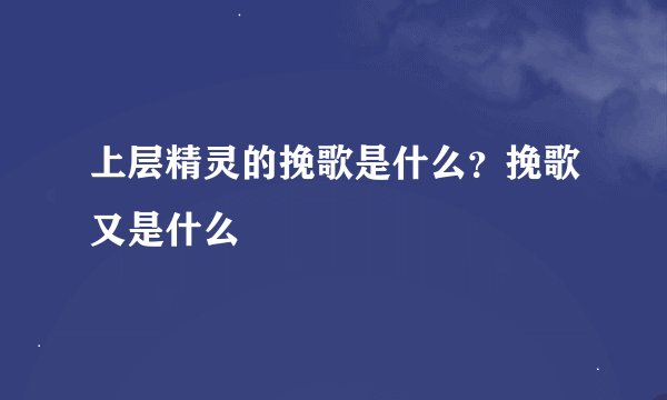 上层精灵的挽歌是什么？挽歌又是什么