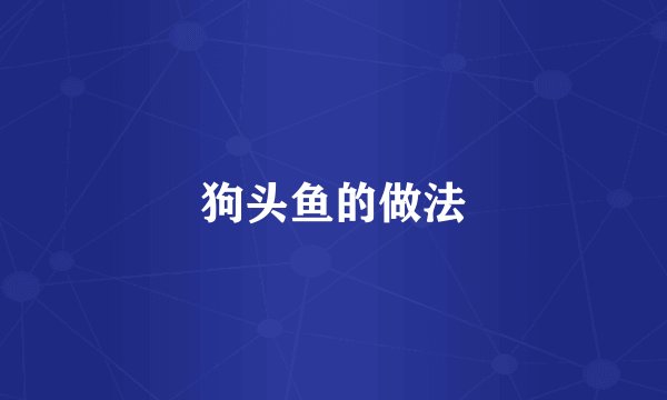 狗头鱼的做法