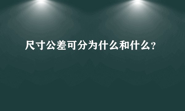 尺寸公差可分为什么和什么？