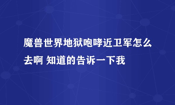 魔兽世界地狱咆哮近卫军怎么去啊 知道的告诉一下我