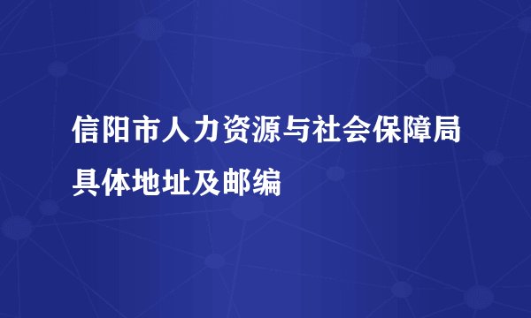 信阳市人力资源与社会保障局具体地址及邮编
