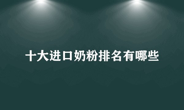 十大进口奶粉排名有哪些