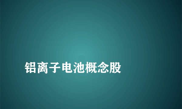 
铝离子电池概念股


