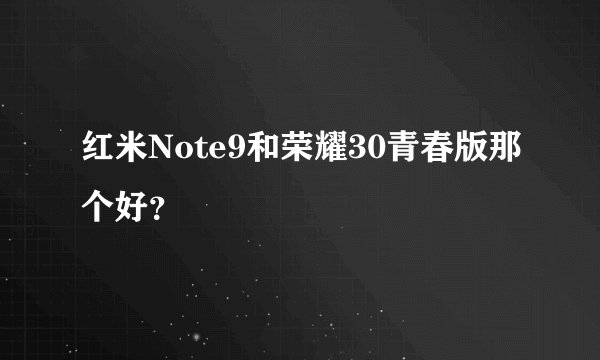 红米Note9和荣耀30青春版那个好？
