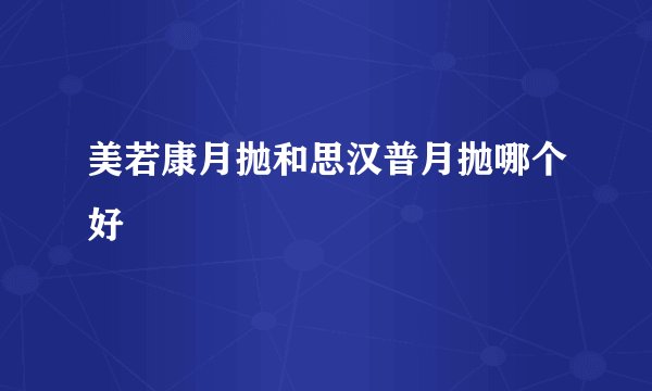 美若康月抛和思汉普月抛哪个好