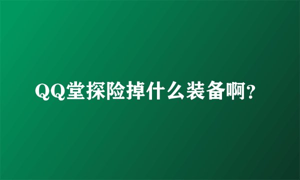 QQ堂探险掉什么装备啊？