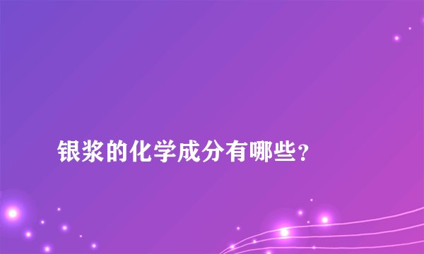 
银浆的化学成分有哪些？

