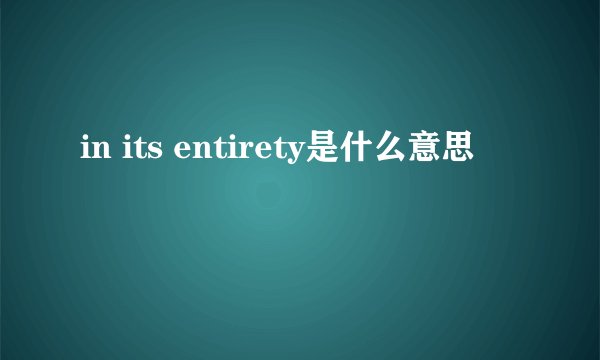 in its entirety是什么意思