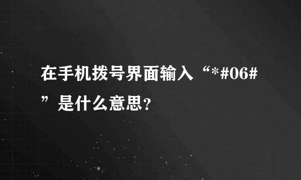 在手机拨号界面输入“*#06#”是什么意思？