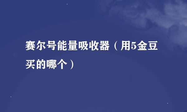 赛尔号能量吸收器（用5金豆买的哪个）