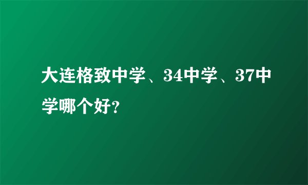 大连格致中学、34中学、37中学哪个好？