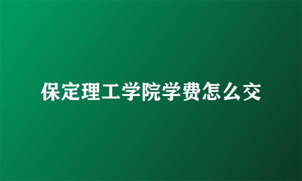 保定理工学院学费怎么交