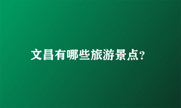 文昌有哪些旅游景点？
