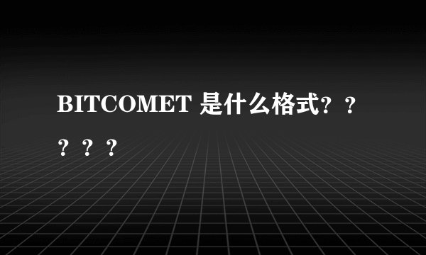 BITCOMET 是什么格式？？？？？