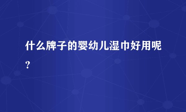 什么牌子的婴幼儿湿巾好用呢？