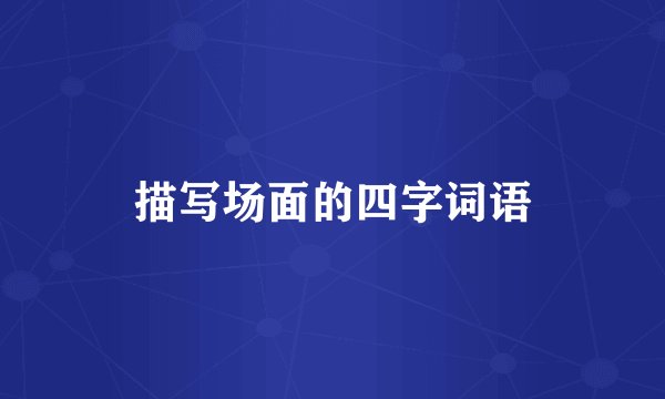 描写场面的四字词语