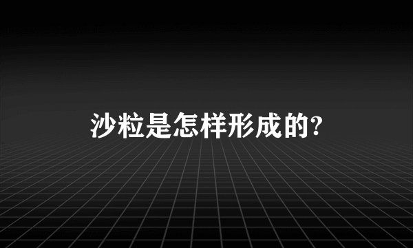 沙粒是怎样形成的?