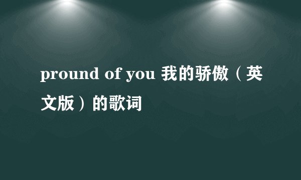 pround of you 我的骄傲（英文版）的歌词