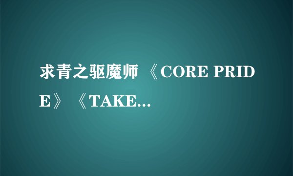 求青之驱魔师 《CORE PRIDE》 《TAKE OFF》 《IN MY WORLD》 mp3音乐完整版