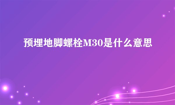 预埋地脚螺栓M30是什么意思