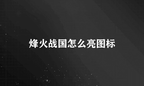 烽火战国怎么亮图标