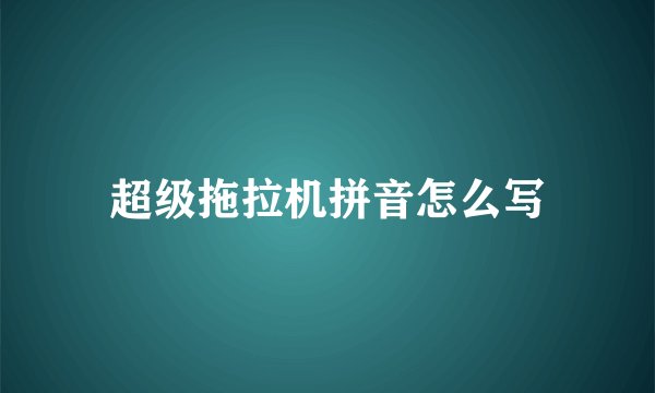 超级拖拉机拼音怎么写