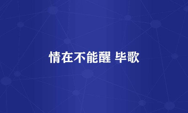 情在不能醒 毕歌