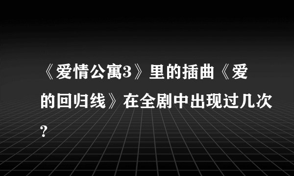 《爱情公寓3》里的插曲《爱的回归线》在全剧中出现过几次？
