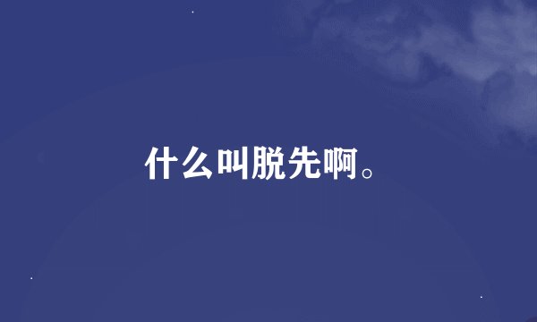 什么叫脱先啊。