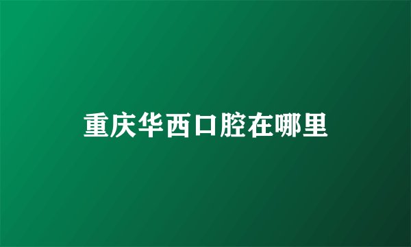重庆华西口腔在哪里