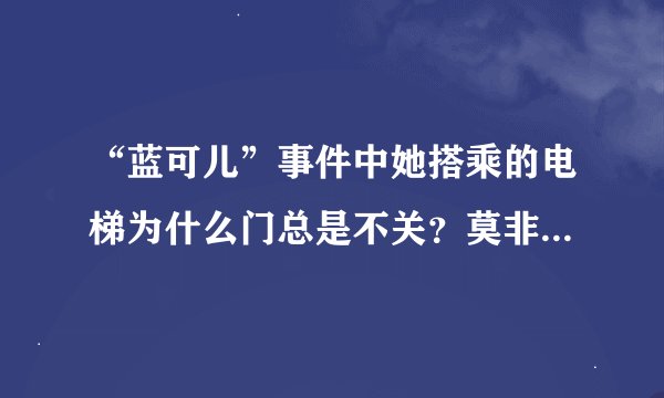 “蓝可儿”事件中她搭乘的电梯为什么门总是不关？莫非真的是。。。不敢往下想！