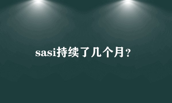 sasi持续了几个月？